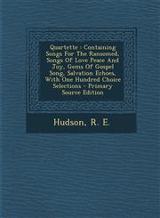 Quartette Containing Songs For The Ransomed, Songs Of Love Peace And Joy, Gems Of Gospel Song, Salvation Echoes, With One Hundred Choice Selections - Primary Source Edition,1294081543,9781294081548