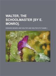 Walter, the Schoolmaster [By E. Monro].,1150251522,9781150251528
