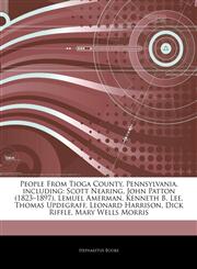 Articles On People From Tioga County, Pennsylvania, including Scott Nearing, John Patton (1823â€"1897), Lemuel Amerman, Kenneth B. Lee, Thomas Updegraff, Leonard Harrison, Dick Riffle, Mary Wells Morris,124390660X,9781243906601
