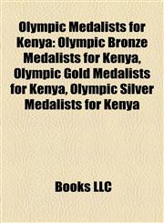 Olympic Medalists for Kenya Olympic Bronze Medalists for Kenya, Olympic Gold Medalists for Kenya, Olympic Silver Medalists for Kenya,115789741X,9781157897415