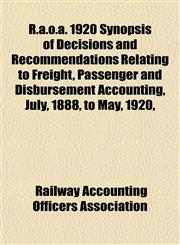 R.a.o.a. 1920 Synopsis of Decisions and Recommendations Relating to Freight, Passenger and Disbursement Accounting, July, 1888, to May, 1920,,1152592637,9781152592636
