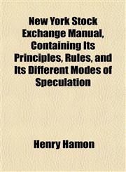 New York Stock Exchange Manual, Containing Its Principles, Rules, and Its Different Modes of Speculation,1151755656,9781151755650