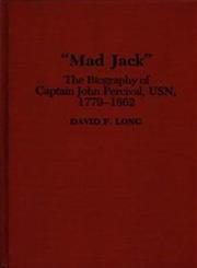 Mad Jack The Biography of Captain John Percival, USN, 1779-1862,0313285675,9780313285677