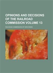 Opinions and Decisions of the Railroad Commission Volume 13,1130998312,9781130998313