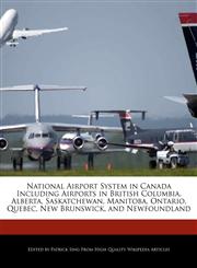 National Airport System in Canada Including Airports in British Columbia, Alberta, Saskatchewan, Manitoba, Ontario, Quebec, New Brunswick, and Newfoundland,1277304939,9781277304930