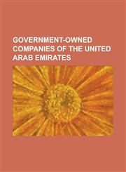Government-Owned Companies of the United Arab Emirates Aabar Investments, Abu Dhabi Investment Council, Adnoc, Al Maktoum International Airport, Arab,1230763414,9781230763415