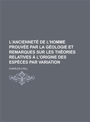 L'Anciennete de L'Homme Prouvee Par La Geologie Et Remarques Sur Les Theories Relatives A L'Origine Des Especes Par Variation,1234409488,9781234409487