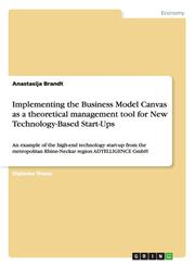 Implementing the Business Model Canvas as a Theoretical Management Tool for New Technology-Based Start-Ups,3656591229,9783656591221