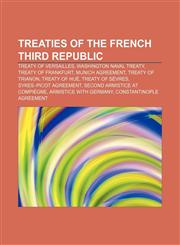Treaties of the French Third Republic Treaty of Versailles, Washington Naval Treaty, Treaty of Frankfurt, Munich Agreement, Treaty of Trianon,1233087495,9781233087495