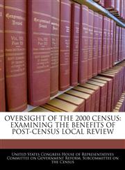 OVERSIGHT OF THE 2000 CENSUS EXAMINING THE BENEFITS OF POST-CENSUS LOCAL REVIEW,124045242X,9781240452422