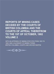 Reports of Mining Cases Decided by the Courts of British Columbia and the Courts of Appeal Therefrom to the 1st of October, 1902; With an Appendix of,123423761X,9781234237615