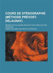 Cours de Stenographie (Methode Prevost-Delaunay); Redige Sur Les Lecons Orales Et Suivi D'Une Clef Des Exercices,1153507579,9781153507578