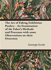 The Art of Faking Exhibition Poultry - An Examination of the Faker's Methods and Processes with some Observations on their Detection,1406798754,9781406798753