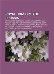 Royal consorts of Prussia Louise of Mecklenburg-Strelitz, Augusta of Saxe-Weimar-Eisenach, List of Prussian consorts, Bona Sforza,1155394089,9781155394084