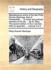 Miscellaneous works of the late Philip Dormer Stanhope, Earl of Chesterfield ... To which are prefixed, memoirs of his life, ... By M. Maty, ... The second edition, in four volumes. With an appendix, ...  Volume 2 of 4,1140978721,9781140978725