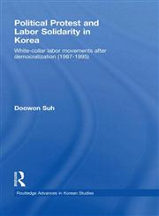 Political Protest and Labor Solidarity in Korea White-Collar Labor Movements after Democratization (1987-1995),041554193X,9780415541930