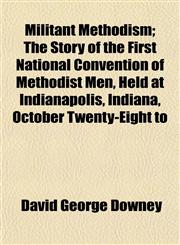 Militant Methodism; The Story of the First National Convention of Methodist Men, Held at Indianapolis, Indiana, October Twenty-Eight to,1152417975,9781152417977