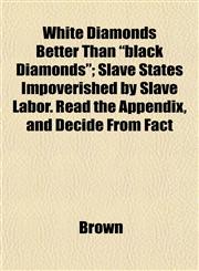 White Diamonds Better Than "black Diamonds"; Slave States Impoverished by Slave Labor. Read the Appendix, and Decide From Fact,115320939X,9781153209397