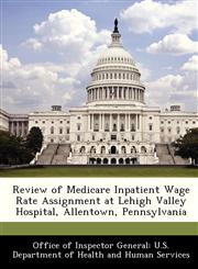 Review of Medicare Inpatient Wage Rate Assignment at Lehigh Valley Hospital, Allentown, Pennsylvania,1288343825,9781288343829
