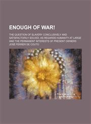 Enough of war!; the question of slavery conclusively and satisfactorily solved, as regards humanity at large and the permanent interests of present owners,1150919884,9781150919886