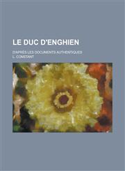 Le Duc D'Enghien; D'Apres Les Documents Authentiques,123116929X,9781231169292