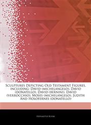 Articles On Sculptures Depicting Old Testament Figures, including David (michelangelo), David (donatello), David (bernini), David (verrocchio), Moses (michelangelo), Judith And Holofernes (donatello),1244784001,9781244784000