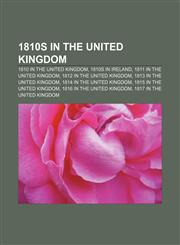 1810s in the United Kingdom 1810 in the United Kingdom, 1810s in Ireland, 1811 in the United Kingdom, 1812 in the United Kingdom,1157581773,9781157581772