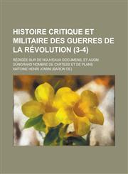 Histoire Critique Et Militaire Des Guerres de La Revolution; Redigee Sur de Nouveaux Documens, Et Augm. Dungrand Nombre de Cartess Et de Plans (3-4),1234359464,9781234359461