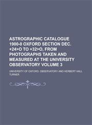 Astrographic Catalogue 1900-0 Oxford Section Dec. +24o to +32o, from Photographs Taken and Measured at the University Observatory Volume 3,1234245000,9781234245009