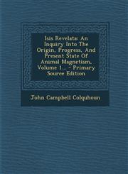 Isis Revelata An Inquiry Into The Origin, Progress, And Present State Of Animal Magnetism, Volume 1... - Primary Source Edition,1294100475,9781294100478
