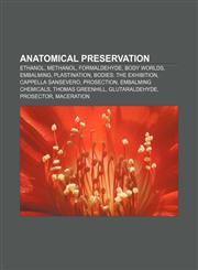 Anatomical preservation Ethanol, Methanol, Formaldehyde, Body Worlds, Embalming, Plastination, Bodies: The Exhibition, Cappella Sansevero,1157652050,9781157652052