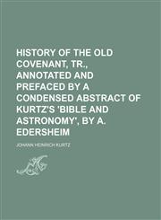 History of the Old Covenant, Tr., Annotated and Prefaced by a Condensed Abstract of Kurtz's 'bible and Astronomy', by A. Edersheim,1150222719,9781150222719