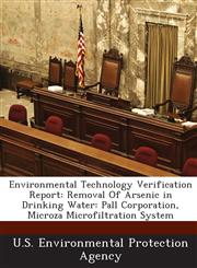 Environmental Technology Verification Report Removal Of Arsenic in Drinking Water: Pall Corporation, Microza Microfiltration System,1288662955,9781288662951