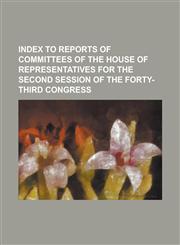 index to reports of committees of the house of representatives for the second session of the forty-third congress,1234241846,9781234241841