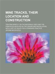 Mine tracks, their location and construction; treating briefly on the materials used and the principles involved in the design and installation, with a set of rules for a standard practice,1234389967,9781234389963