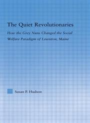 The Quiet Revolutionaries How the Grey Nuns Changed the Social Welfare Paradigm of Lewiston, Maine,0415978343,9780415978347