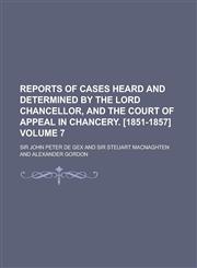 Reports of Cases Heard and Determined by the Lord Chancellor, and the Court of Appeal in Chancery. [1851-1857] Volume 7,1230016686,9781230016689