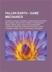 Fallen Earth - Game mechanics Attributes, Skills, Charisma, Coordination, Dexterity, Intelligence, Perception, Strength, Advancement Points, Armor, Bank, Character advancement, Character Creation, Character Overview, Clans, Clothing,1234767635,9781234767631