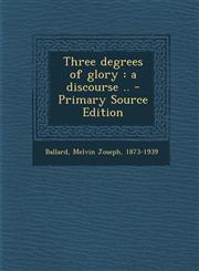 Three Degrees of Glory A Discourse .. - Primary Source Edition,1295545705,9781295545704
