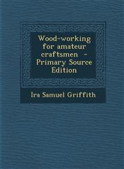 Wood-working for amateur craftsmen  - Primary Source Edition,129585841X,9781295858415