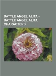 Battle Angel Alita - Battle Angel Alita Characters Barjack Members, Coliseum Fighters, Desty Nova, Factory Bounties, Figure Four, Hunter-Warriors, Ka,1230855319,9781230855318