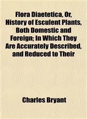 Flora Diaetetica, Or, History of Esculent Plants, Both Domestic and Foreign; In Which They Are Accurately Described, and Reduced to Their,1152913778,9781152913776