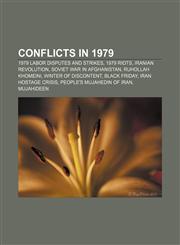 Conflicts in 1979 1979 labor disputes and strikes, 1979 riots, Iranian Revolution, Soviet war in Afghanistan, Ruhollah Khomeini,1156429412,9781156429419