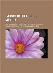 La Bibliothèque de Mello; Catalogue of an important portion of the very choice library of the late baron Seillière,1236752775,9781236752772