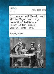 Ordinances and Resolutions of the Mayor and City Council of Baltimore, Passed at the Annual Session, 1895-1896.,1289337454,9781289337452