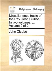 Miscellaneous tracts of the Rev. John Clubbe, ... In two volumes. ...  Volume 2 of 2,1171132530,9781171132530