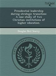 Presidential leadership during strategic transition A case study of two Christian institutions of higher education.,1243722096,9781243722096