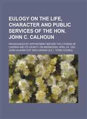 Eulogy on the Life, Character and Public Services of the Hon. John C. Calhoun; Pronounced by Appointment Before the Citizens of Cheraw and Its Vicinity, on Wednesday, April 24, 1850,1154489485,9781154489484