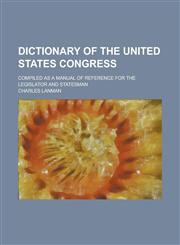 Dictionary of the United States Congress; compiled as a manual of reference for the legislator and statesman,123416633X,9781234166335