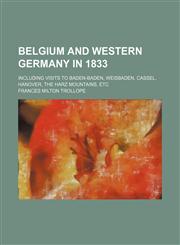 Belgium and Western Germany in 1833; Including Visits to Baden-Baden, Weisbaden, Cassel, Hanover, the Harz Mountains, Etc,1235730778,9781235730771